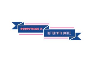Everything is Better with Coffee