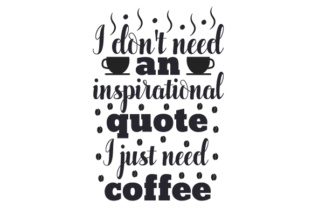 I Don t Need an Inspirational Quote, I Just Need Coffee