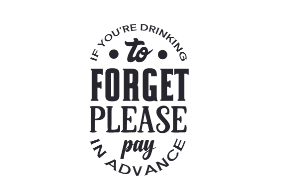 If You re Drinking to Forget, Please Pay in Advance
